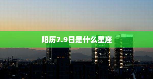 阳历7.9日是什么星座