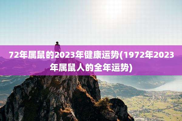 72年属鼠的2023年健康运势(1972年2023年属鼠人的全年运势)