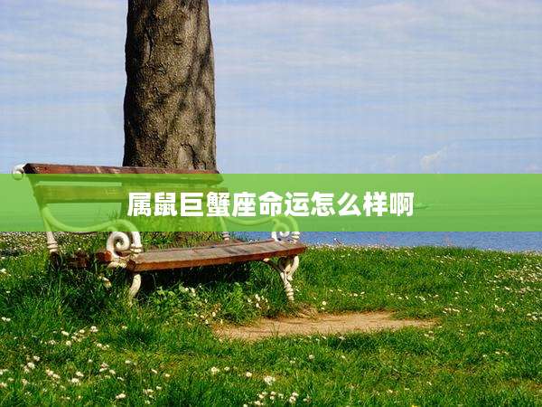 属鼠巨蟹座命运怎么样啊