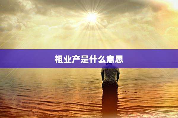 祖业产是什么意思