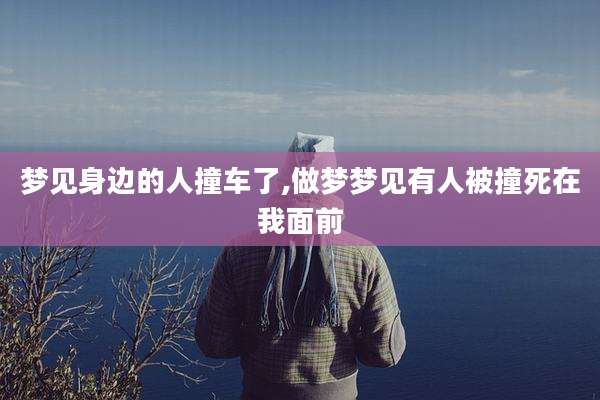 梦见身边的人撞车了,做梦梦见有人被撞死在我面前