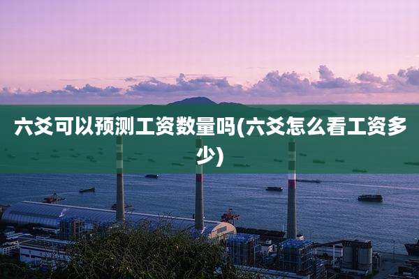 六爻可以预测工资数量吗(六爻怎么看工资多少)