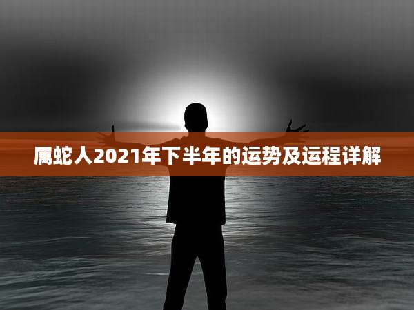 属蛇人2021年下半年的运势及运程详解