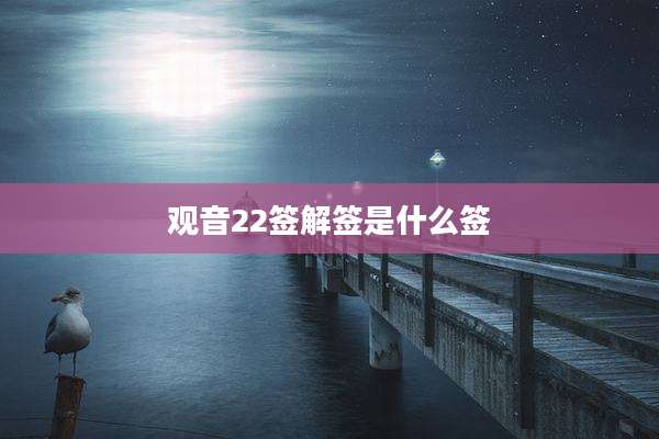 观音22签解签是什么签