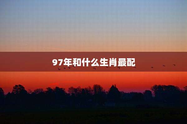 97年和什么生肖最配