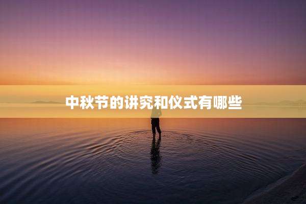 中秋节的讲究和仪式有哪些