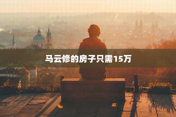 马云修的房子只需15万