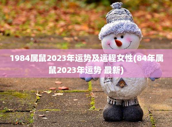1984属鼠2023年运势及运程女性(84年属鼠2023年运势 最新)