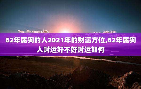 82年属狗的人2021年的财运方位,82年属狗人财运好不好财运如何