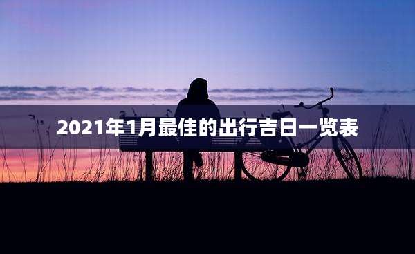 2021年1月最佳的出行吉日一览表