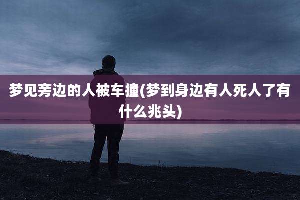 梦见旁边的人被车撞(梦到身边有人死人了有什么兆头)