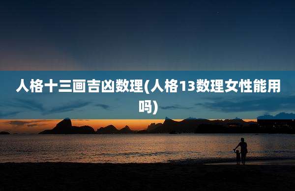人格十三画吉凶数理(人格13数理女性能用吗)