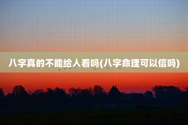 八字真的不能给人看吗(八字命理可以信吗)