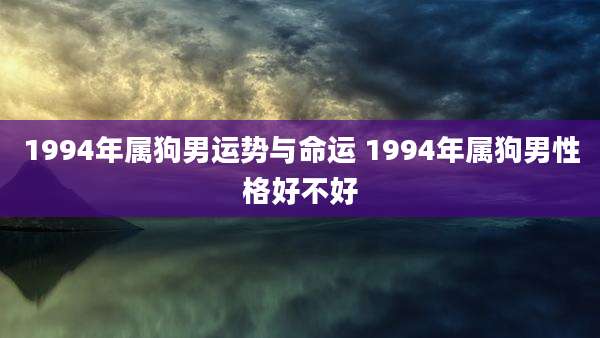 1994年属狗男运势与命运 1994年属狗男性格好不好