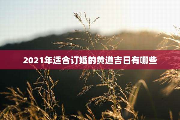 2021年适合订婚的黄道吉日有哪些