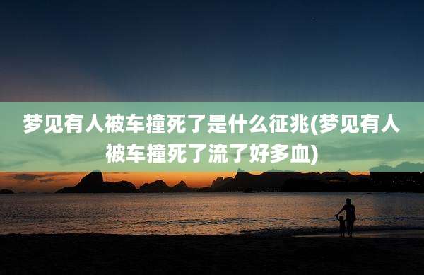 梦见有人被车撞死了是什么征兆(梦见有人被车撞死了流了好多血)