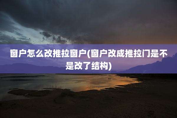 窗户怎么改推拉窗户(窗户改成推拉门是不是改了结构)