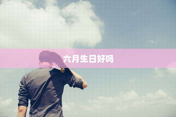 六月生日好吗