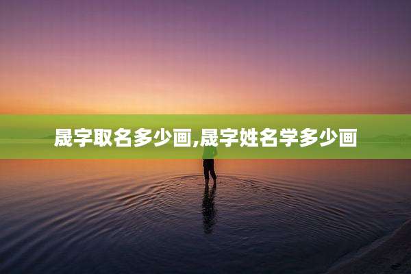 晟字取名多少画,晟字姓名学多少画