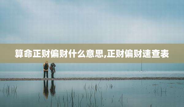 算命正财偏财什么意思,正财偏财速查表