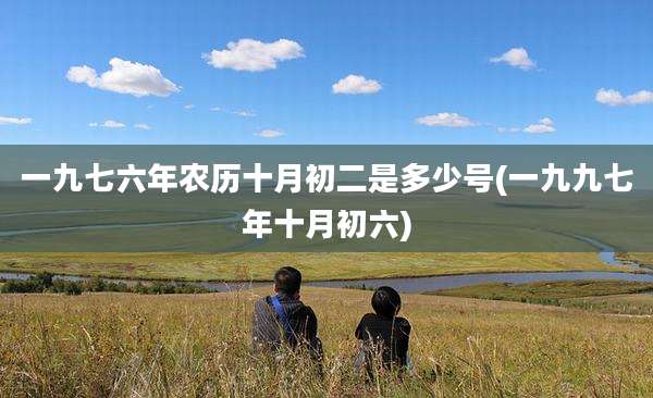 一九七六年农历十月初二是多少号(一九九七年十月初六)