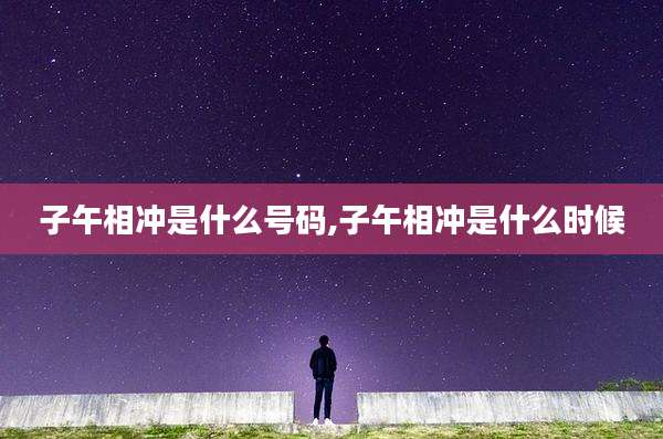 子午相冲是什么号码,子午相冲是什么时候
