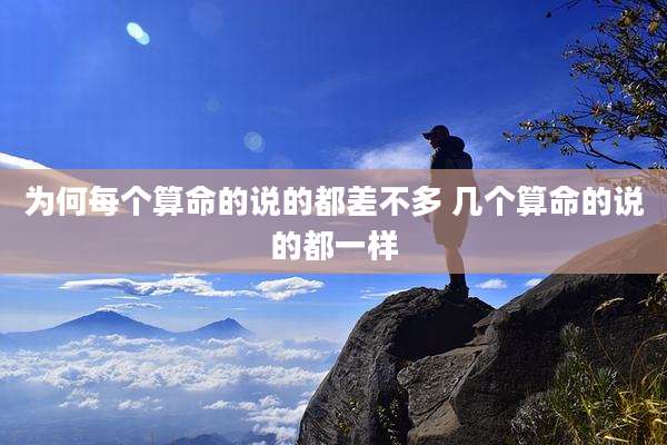 为何每个算命的说的都差不多 几个算命的说的都一样