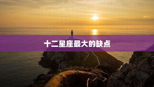 十二星座最大的缺点