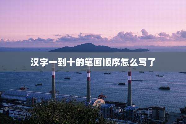汉字一到十的笔画顺序怎么写了