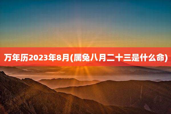 万年历2023年8月(属兔八月二十三是什么命)