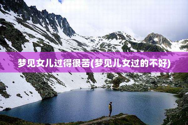 梦见女儿过得很苦(梦见儿女过的不好)