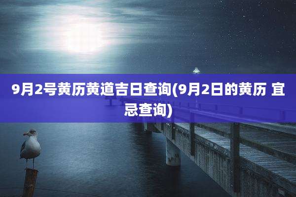9月2号黄历黄道吉日查询(9月2日的黄历 宜忌查询)