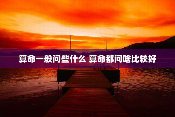 算命一般问些什么 算命都问啥比较好