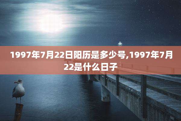 1997年7月22日阳历是多少号,1997年7月22是什么日子