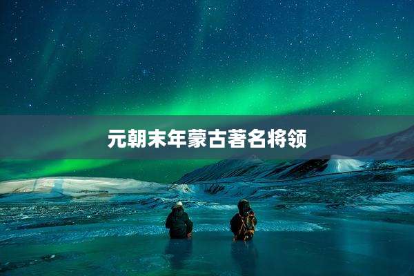元朝末年蒙古著名将领