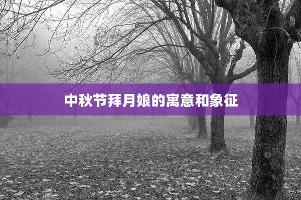 中秋节拜月娘的寓意和象征