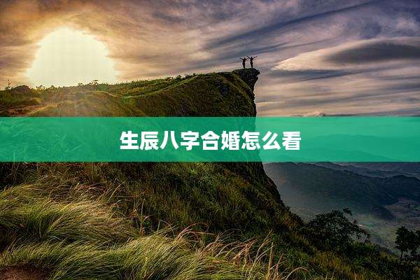 生辰八字合婚怎么看