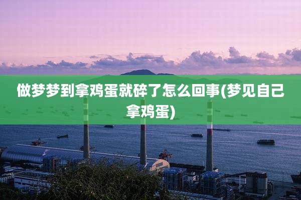 做梦梦到拿鸡蛋就碎了怎么回事(梦见自己拿鸡蛋)