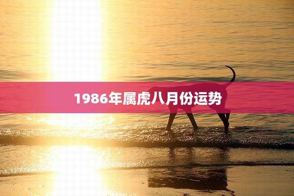 1986年属虎八月份运势