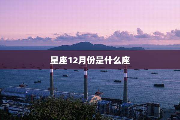 星座12月份是什么座