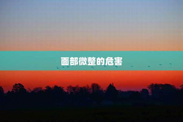 面部微整的危害