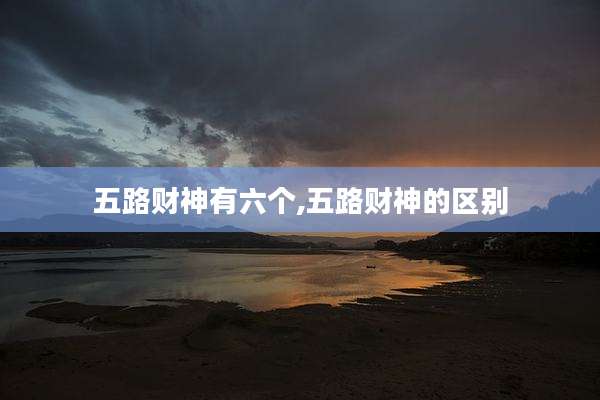 五路财神有六个,五路财神的区别
