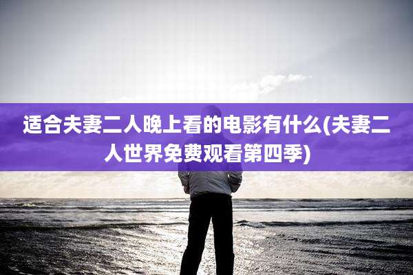 适合夫妻二人晚上看的电影有什么(夫妻二人世界免费观看第四季)