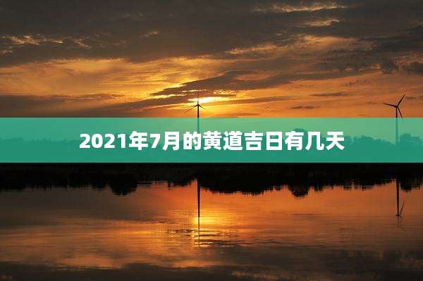 2021年7月的黄道吉日有几天