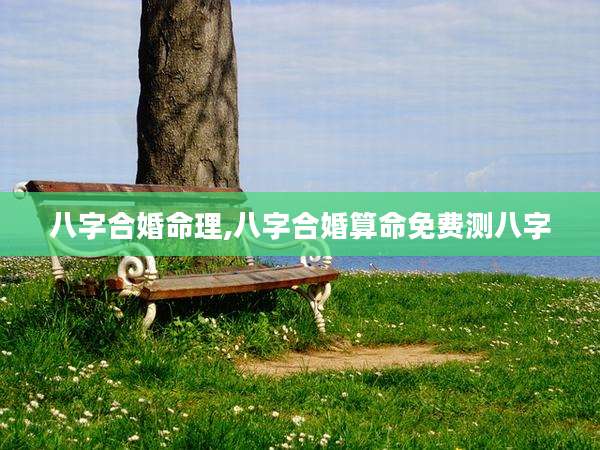 八字合婚命理,八字合婚算命免费测八字