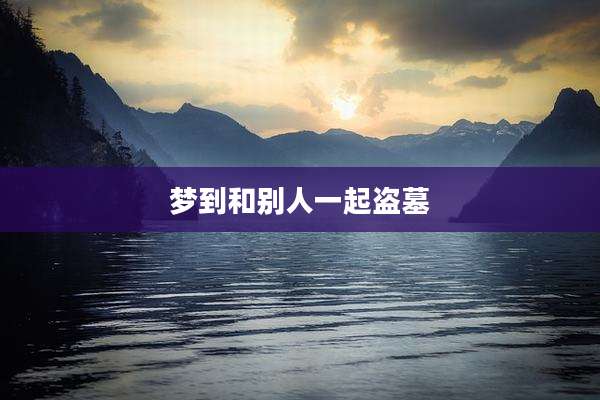 梦到和别人一起盗墓