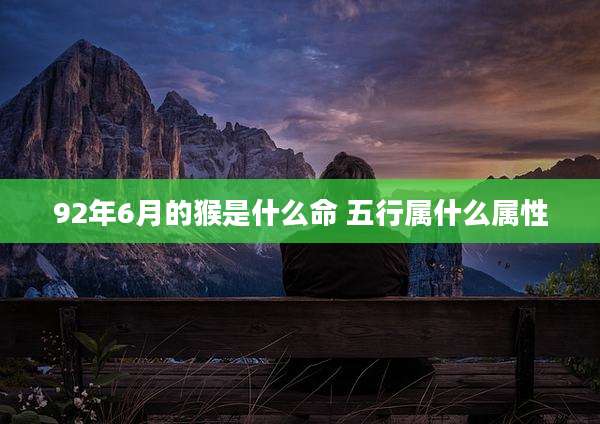 92年6月的猴是什么命 五行属什么属性