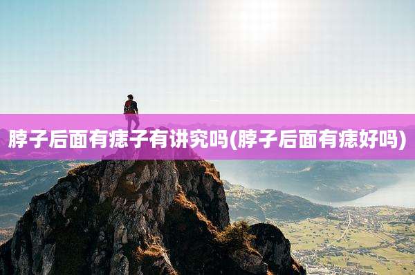 脖子后面有痣子有讲究吗(脖孑后面有痣好吗)