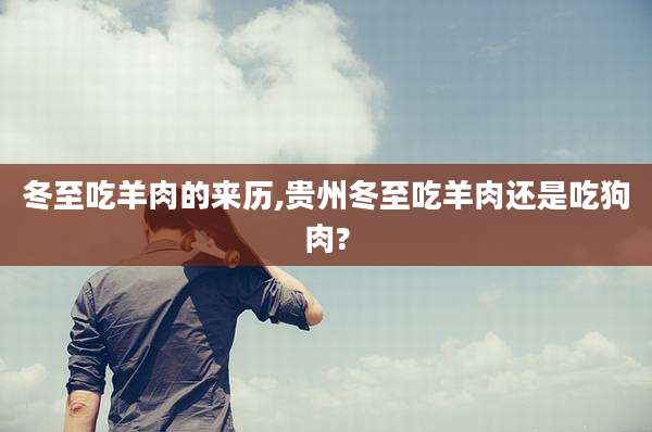冬至吃羊肉的来历,贵州冬至吃羊肉还是吃狗肉?