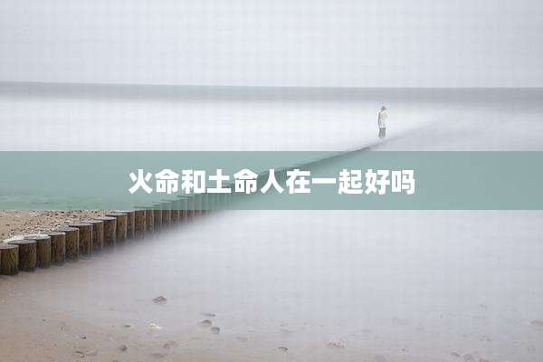 火命和土命人在一起好吗